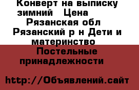 Конверт на выписку зимний › Цена ­ 500 - Рязанская обл., Рязанский р-н Дети и материнство » Постельные принадлежности   